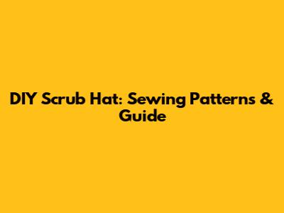 DIY Scrub Hat: Sewing Patterns & Guide