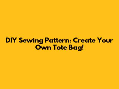 DIY Sewing Pattern: Create Your Own Tote Bag!