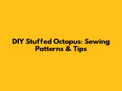 DIY Stuffed Octopus: Sewing Patterns & Tips