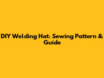 DIY Welding Hat: Sewing Pattern & Guide