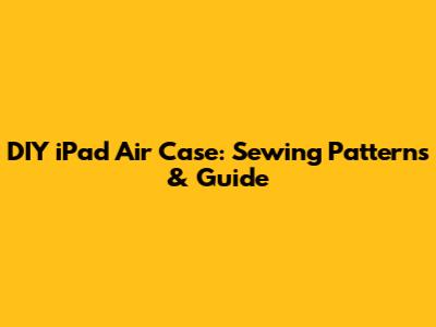 DIY iPad Air Case: Sewing Patterns & Guide
