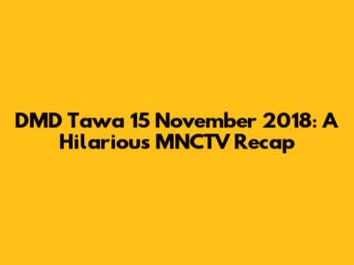 DMD Tawa 15 November 2018: A Hilarious MNCTV Recap