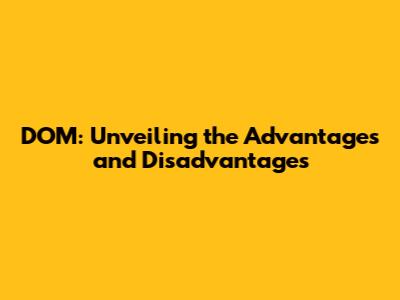 DOM: Unveiling the Advantages and Disadvantages