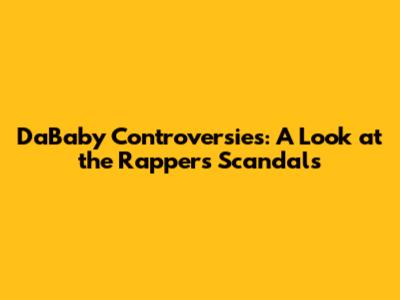 DaBaby Controversies: A Look at the Rapper's Scandals