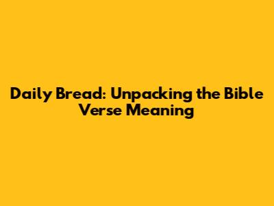 Daily Bread: Unpacking the Bible Verse Meaning