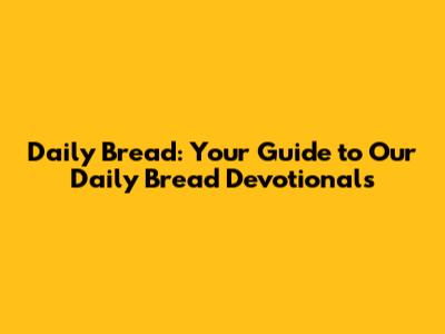 Daily Bread: Your Guide to 'Our Daily Bread' Devotionals