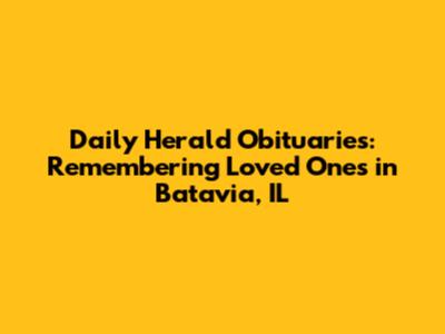 Daily Herald Obituaries: Remembering Loved Ones in Batavia, IL