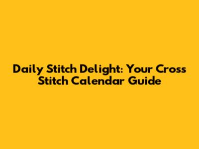 Daily Stitch Delight: Your Cross Stitch Calendar Guide