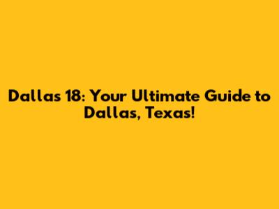 Dallas 18: Your Ultimate Guide to Dallas, Texas!