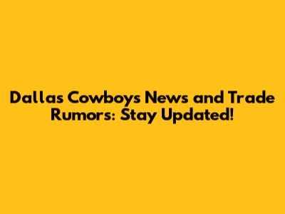 Dallas Cowboys News and Trade Rumors: Stay Updated!