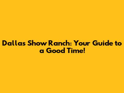 Dallas Show Ranch: Your Guide to a Good Time!