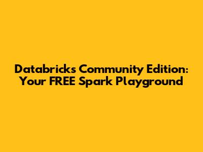 Databricks Community Edition: Your FREE Spark Playground