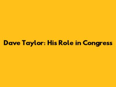 Dave Taylor: His Role in Congress