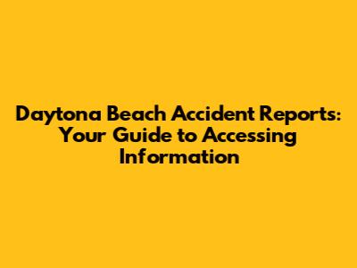 Daytona Beach Accident Reports: Your Guide to Accessing Information