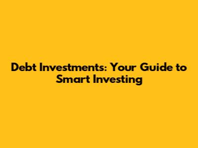Debt Investments: Your Guide to Smart Investing