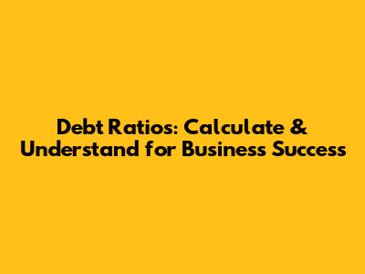 Debt Ratios: Calculate & Understand for Business Success
