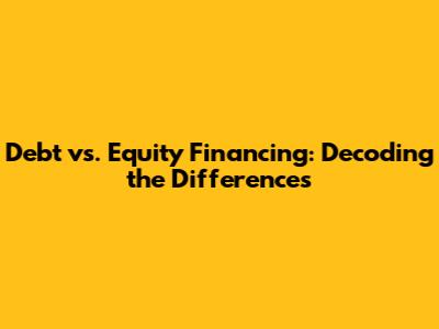 Debt vs. Equity Financing: Decoding the Differences