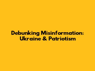 Debunking Misinformation: Ukraine & Patriotism