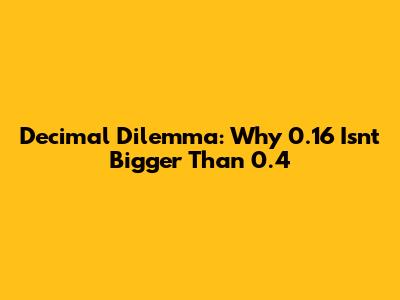 Decimal Dilemma: Why 0.16 Isn't Bigger Than 0.4