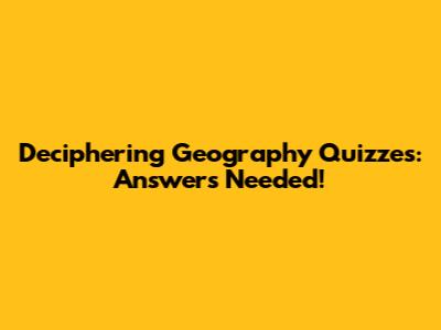 Deciphering Geography Quizzes: Answers Needed!