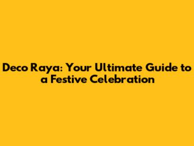 Deco Raya: Your Ultimate Guide to a Festive Celebration