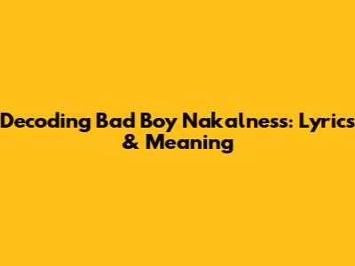 Decoding 'Bad Boy Nakalness': Lyrics & Meaning