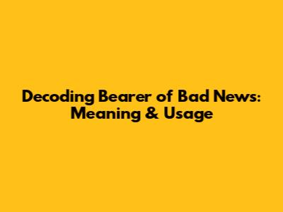 Decoding 'Bearer of Bad News': Meaning & Usage