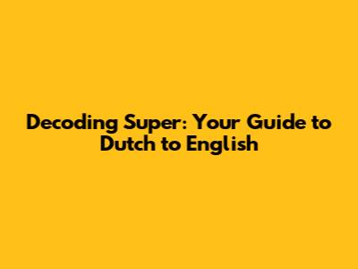Decoding 'Super': Your Guide to Dutch to English
