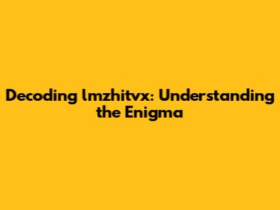 Decoding 'lmzhitvx': Understanding the Enigma