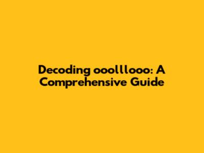 Decoding 'ooolllooo': A Comprehensive Guide