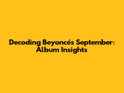 Decoding Beyoncé's September: Album Insights