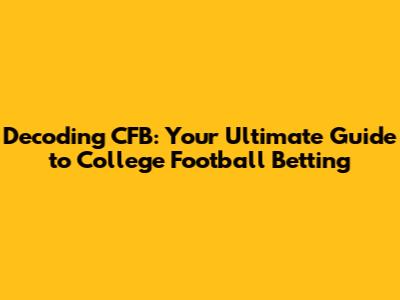 Decoding CFB: Your Ultimate Guide to College Football Betting