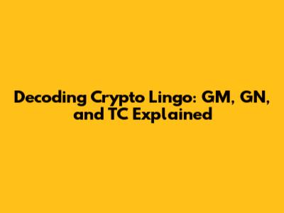 Decoding Crypto Lingo: GM, GN, and TC Explained