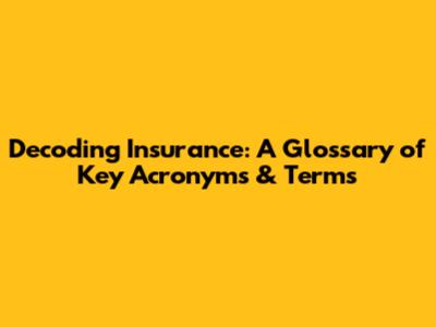 Decoding Insurance: A Glossary of Key Acronyms & Terms