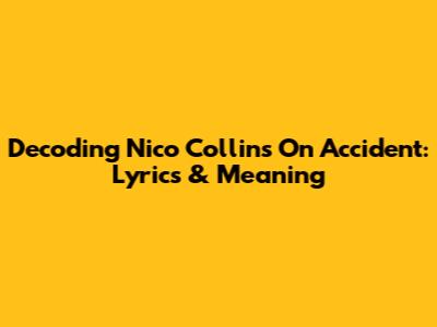 Decoding Nico Collins' 'On Accident': Lyrics & Meaning