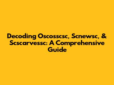 Decoding Oscosscsc, Scnewsc, & Scscarvessc: A Comprehensive Guide