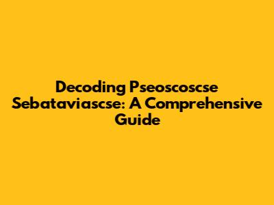Decoding Pseoscoscse Sebataviascse: A Comprehensive Guide