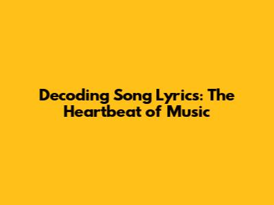 Decoding Song Lyrics: The Heartbeat of Music