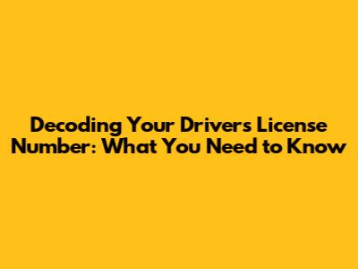 Decoding Your Driver's License Number: What You Need to Know