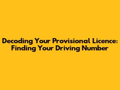 Decoding Your Provisional Licence: Finding Your Driving Number