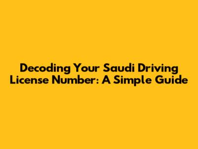 Decoding Your Saudi Driving License Number: A Simple Guide