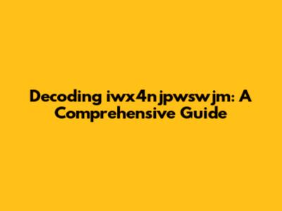 Decoding iwx4njpwswjm: A Comprehensive Guide