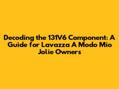 Decoding the 131V6 Component: A Guide for Lavazza A Modo Mio Jolie Owners