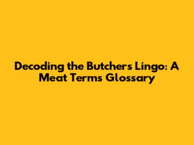 Decoding the Butcher's Lingo: A Meat Terms Glossary