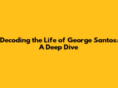 Decoding the Life of George Santos: A Deep Dive