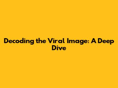 Decoding the Viral Image: A Deep Dive