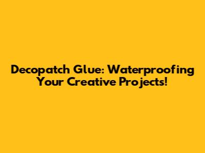 Decopatch Glue: Waterproofing Your Creative Projects!