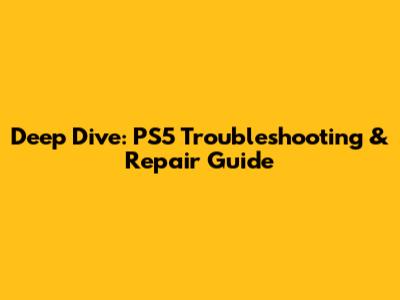 Deep Dive: PS5 Troubleshooting & Repair Guide