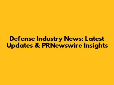 Defense Industry News: Latest Updates & PRNewswire Insights