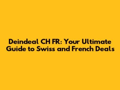 Deindeal CH FR: Your Ultimate Guide to Swiss and French Deals